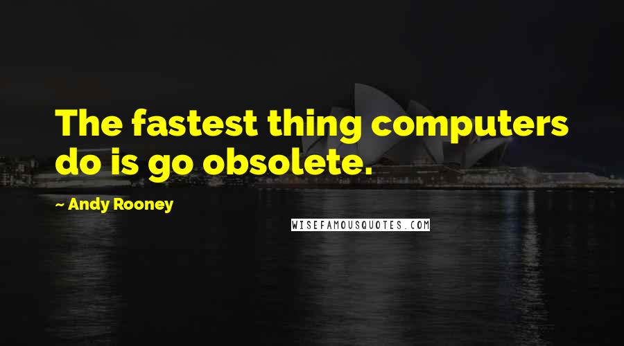 Andy Rooney Quotes: The fastest thing computers do is go obsolete.