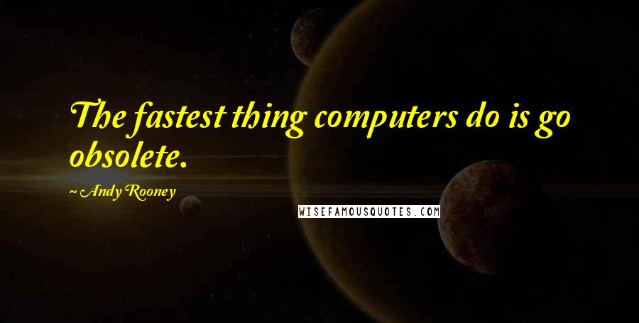 Andy Rooney Quotes: The fastest thing computers do is go obsolete.