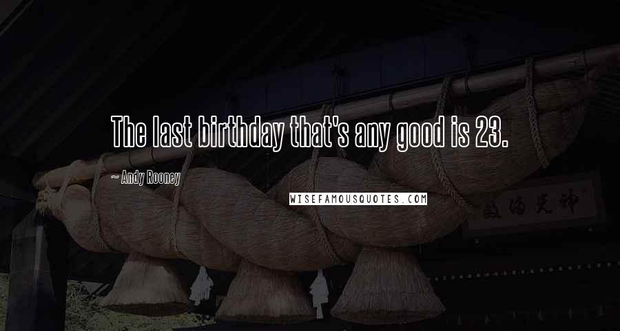 Andy Rooney Quotes: The last birthday that's any good is 23.