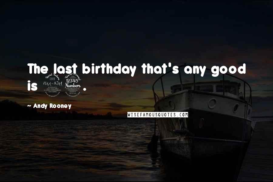 Andy Rooney Quotes: The last birthday that's any good is 23.