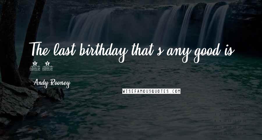 Andy Rooney Quotes: The last birthday that's any good is 23.
