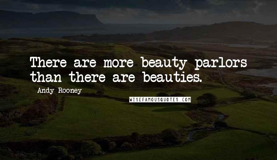 Andy Rooney Quotes: There are more beauty parlors than there are beauties.