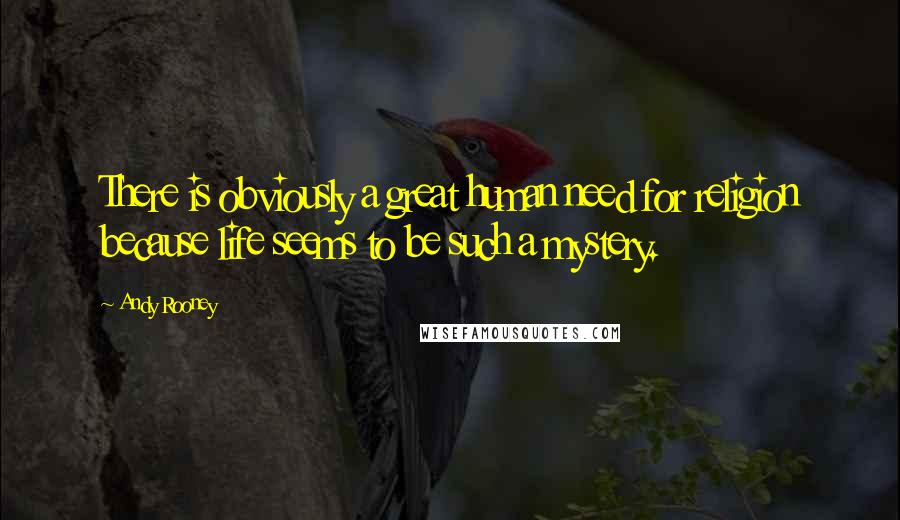 Andy Rooney Quotes: There is obviously a great human need for religion because life seems to be such a mystery.