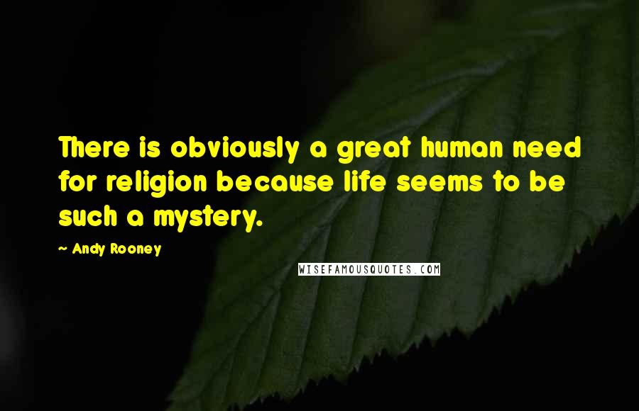 Andy Rooney Quotes: There is obviously a great human need for religion because life seems to be such a mystery.