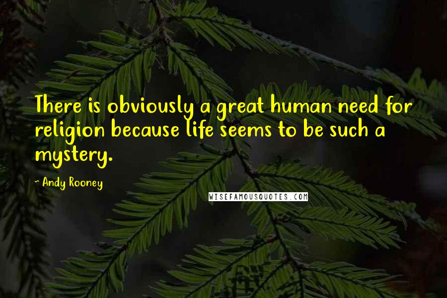 Andy Rooney Quotes: There is obviously a great human need for religion because life seems to be such a mystery.