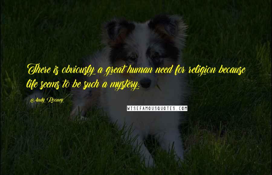 Andy Rooney Quotes: There is obviously a great human need for religion because life seems to be such a mystery.