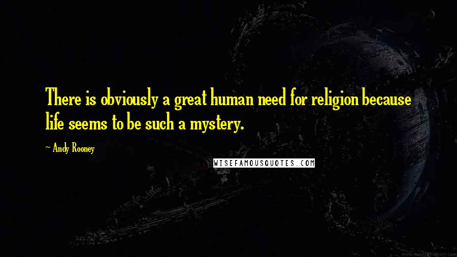 Andy Rooney Quotes: There is obviously a great human need for religion because life seems to be such a mystery.