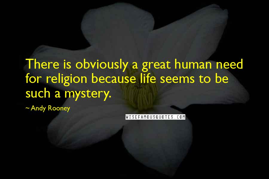 Andy Rooney Quotes: There is obviously a great human need for religion because life seems to be such a mystery.