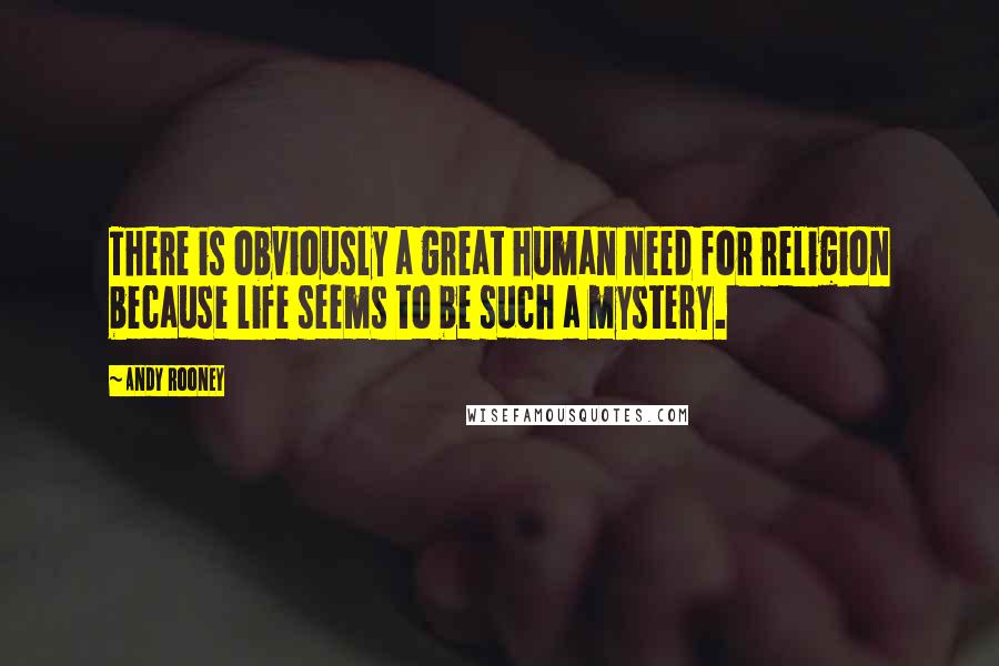 Andy Rooney Quotes: There is obviously a great human need for religion because life seems to be such a mystery.