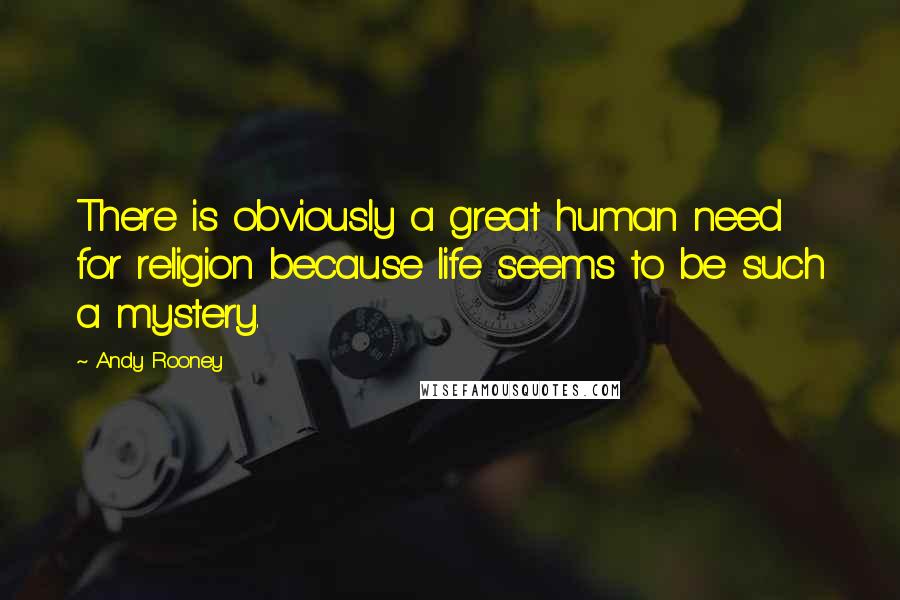 Andy Rooney Quotes: There is obviously a great human need for religion because life seems to be such a mystery.