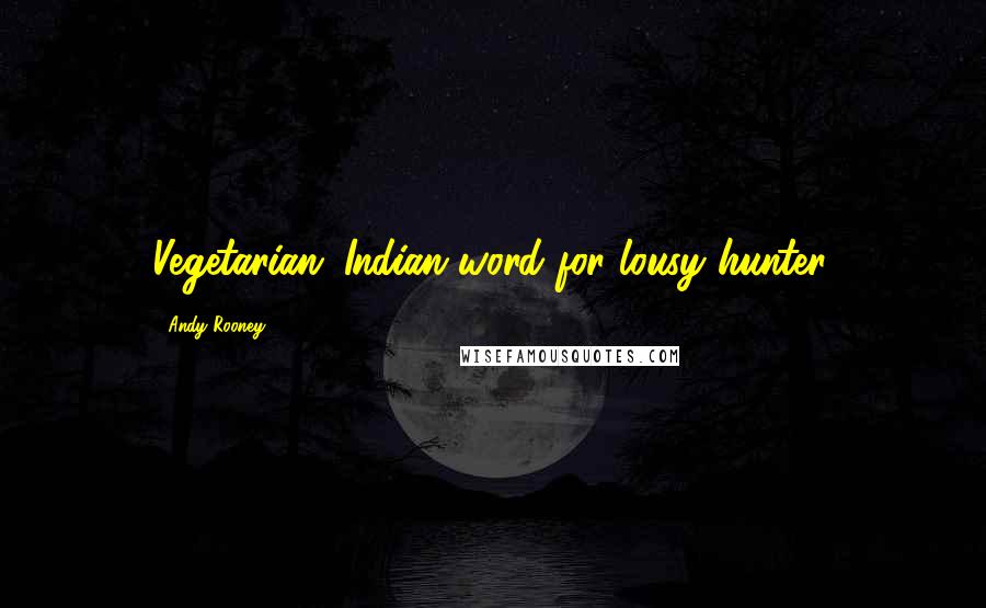 Andy Rooney Quotes: Vegetarian: Indian word for lousy hunter.