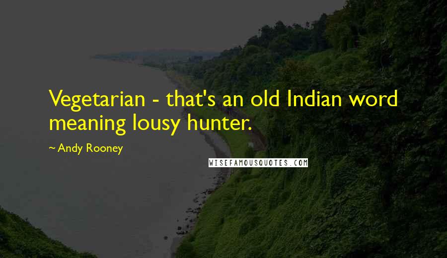 Andy Rooney Quotes: Vegetarian - that's an old Indian word meaning lousy hunter.