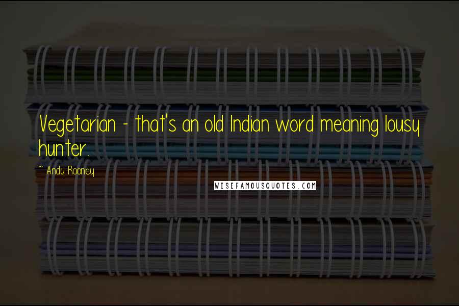 Andy Rooney Quotes: Vegetarian - that's an old Indian word meaning lousy hunter.