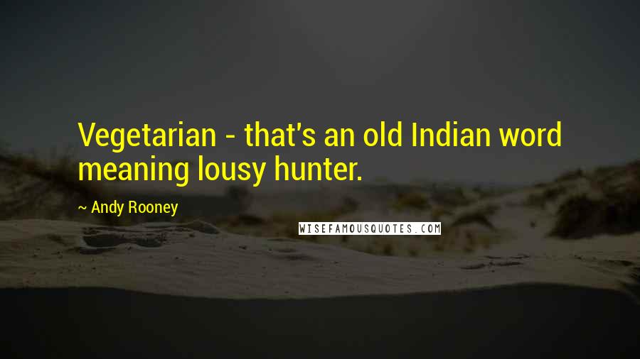 Andy Rooney Quotes: Vegetarian - that's an old Indian word meaning lousy hunter.