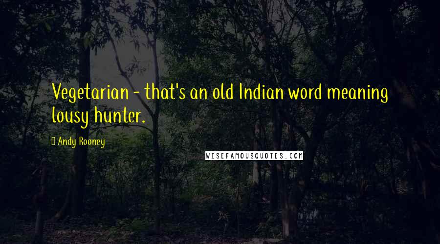Andy Rooney Quotes: Vegetarian - that's an old Indian word meaning lousy hunter.