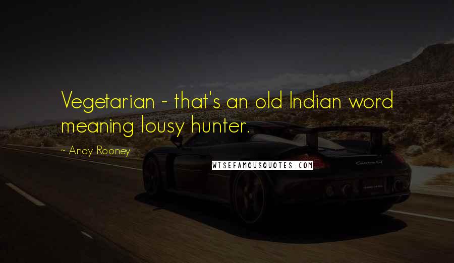 Andy Rooney Quotes: Vegetarian - that's an old Indian word meaning lousy hunter.