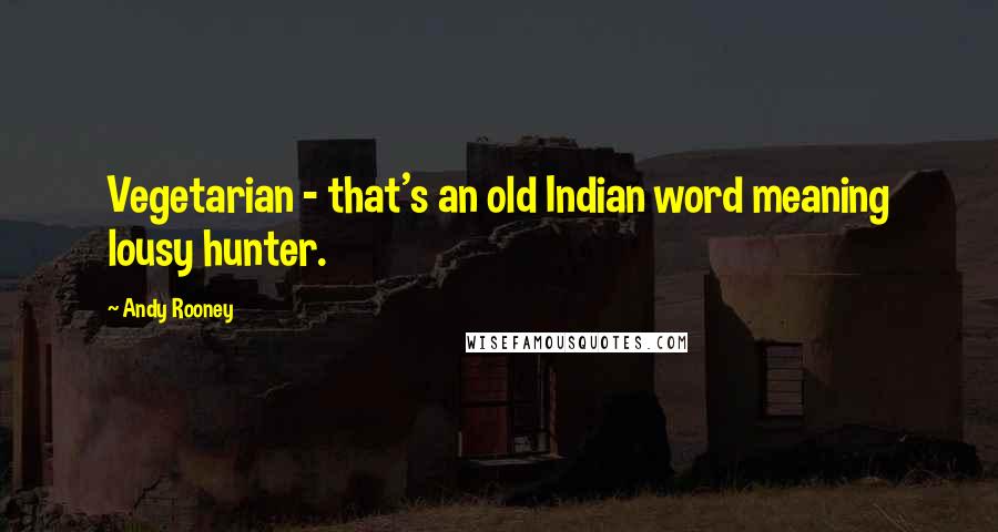 Andy Rooney Quotes: Vegetarian - that's an old Indian word meaning lousy hunter.