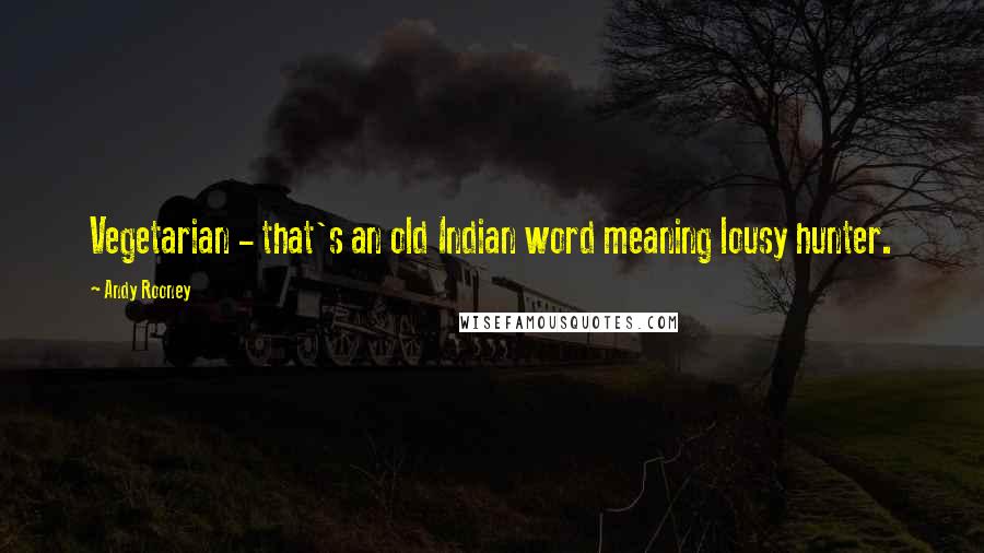 Andy Rooney Quotes: Vegetarian - that's an old Indian word meaning lousy hunter.