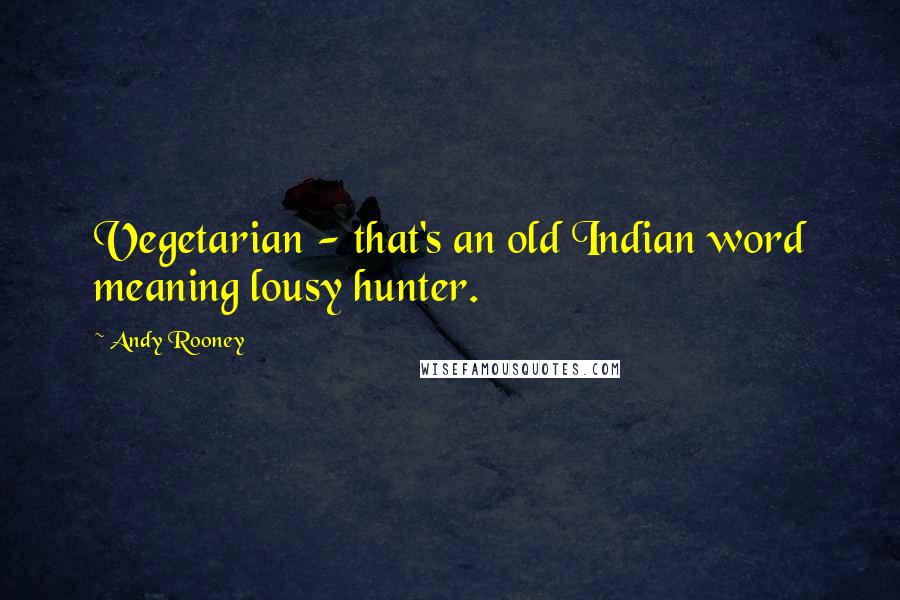 Andy Rooney Quotes: Vegetarian - that's an old Indian word meaning lousy hunter.