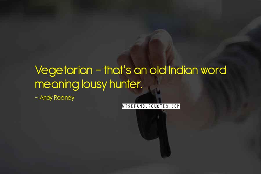 Andy Rooney Quotes: Vegetarian - that's an old Indian word meaning lousy hunter.