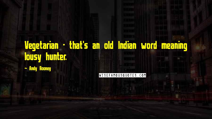 Andy Rooney Quotes: Vegetarian - that's an old Indian word meaning lousy hunter.