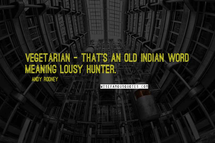 Andy Rooney Quotes: Vegetarian - that's an old Indian word meaning lousy hunter.