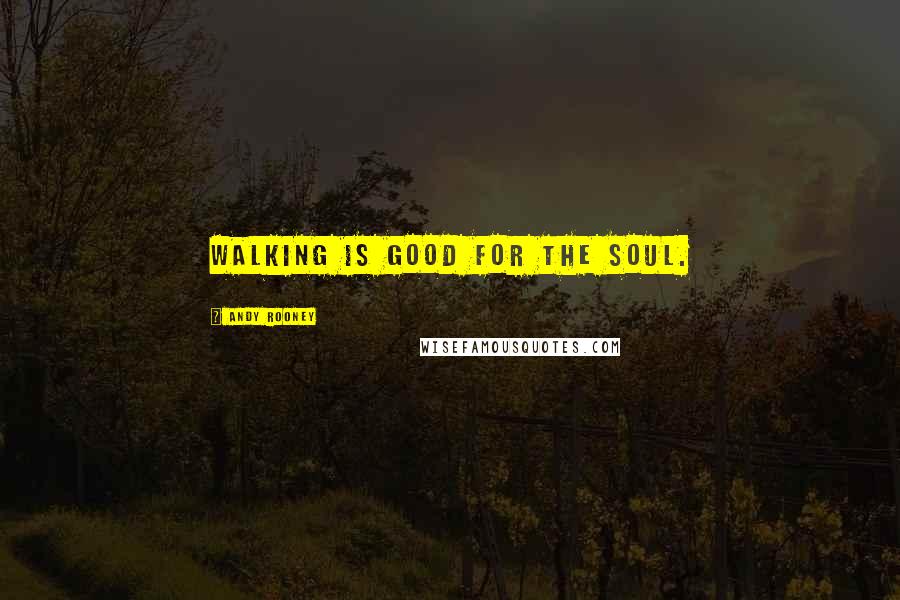 Andy Rooney Quotes: Walking is good for the soul.