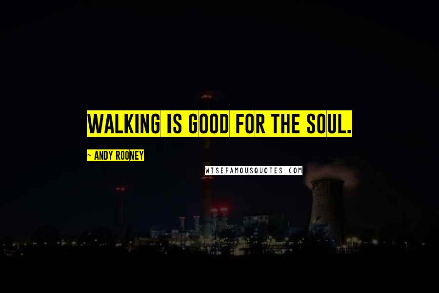 Andy Rooney Quotes: Walking is good for the soul.