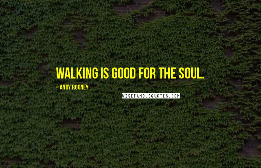 Andy Rooney Quotes: Walking is good for the soul.