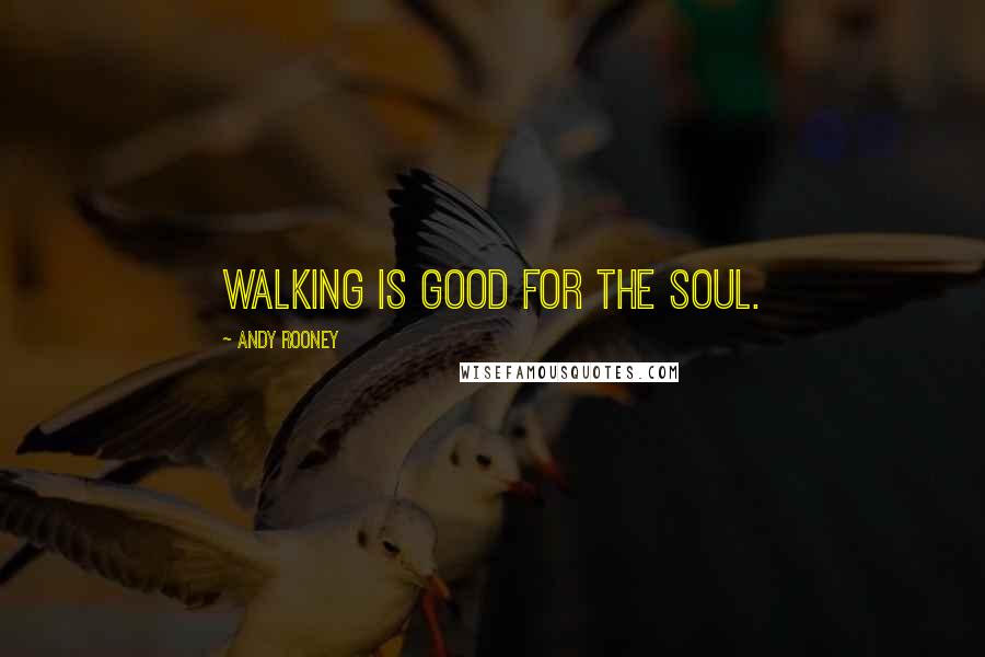 Andy Rooney Quotes: Walking is good for the soul.