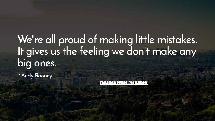 Andy Rooney Quotes: We're all proud of making little mistakes. It gives us the feeling we don't make any big ones.