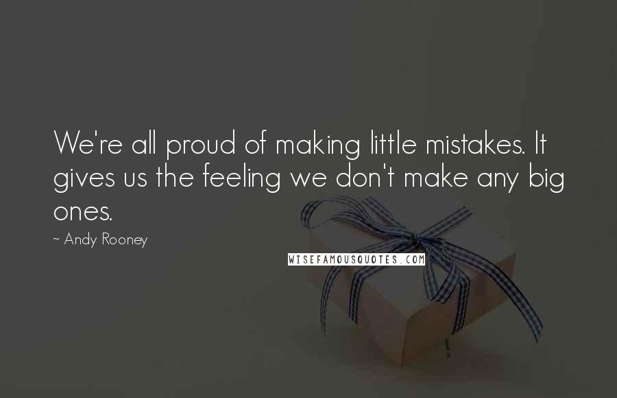 Andy Rooney Quotes: We're all proud of making little mistakes. It gives us the feeling we don't make any big ones.