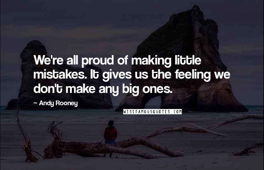 Andy Rooney Quotes: We're all proud of making little mistakes. It gives us the feeling we don't make any big ones.