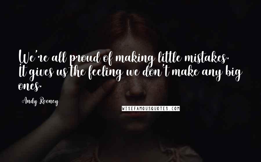 Andy Rooney Quotes: We're all proud of making little mistakes. It gives us the feeling we don't make any big ones.