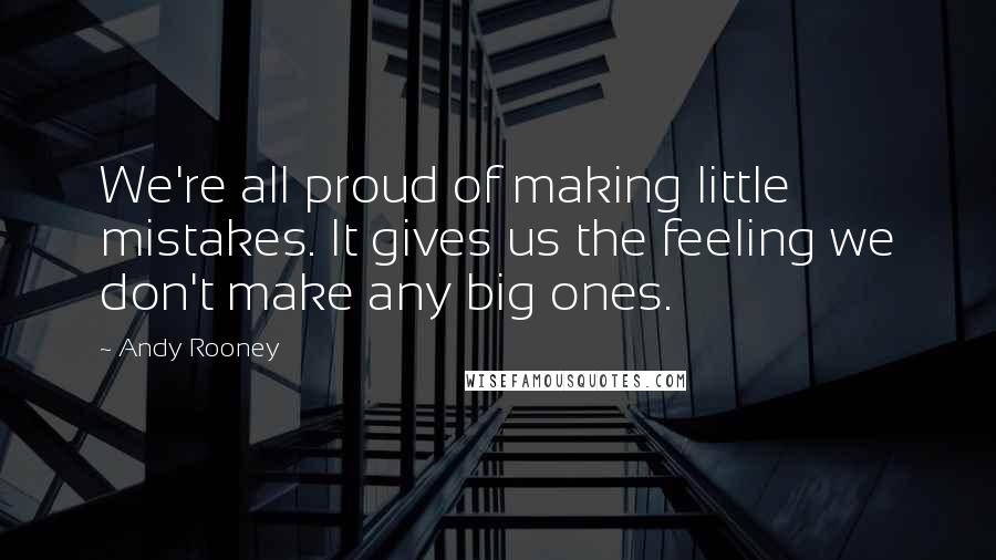 Andy Rooney Quotes: We're all proud of making little mistakes. It gives us the feeling we don't make any big ones.