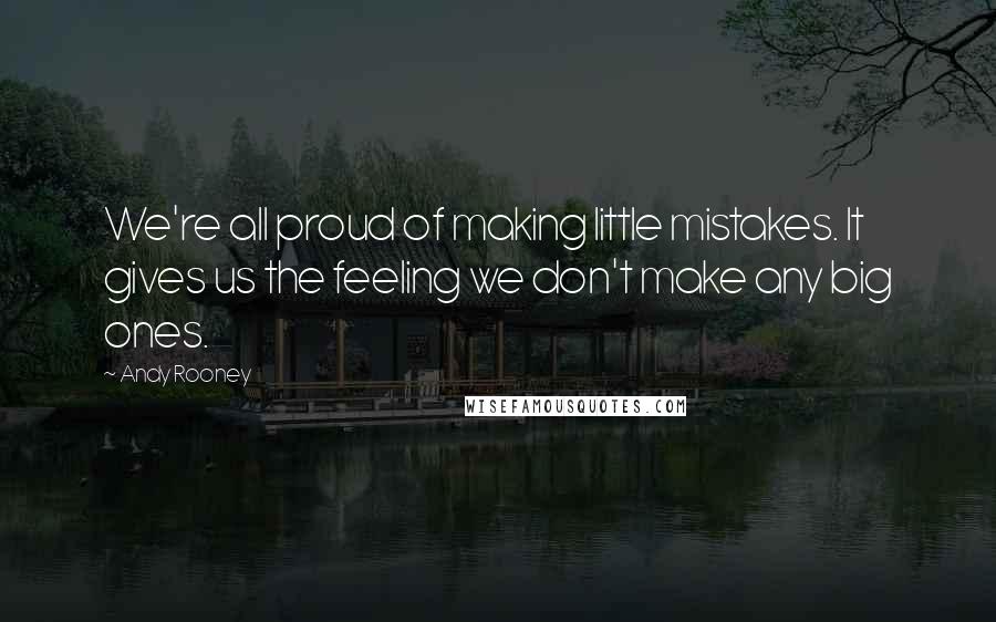 Andy Rooney Quotes: We're all proud of making little mistakes. It gives us the feeling we don't make any big ones.
