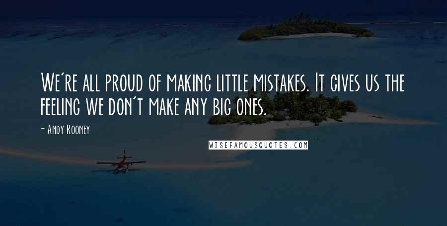 Andy Rooney Quotes: We're all proud of making little mistakes. It gives us the feeling we don't make any big ones.