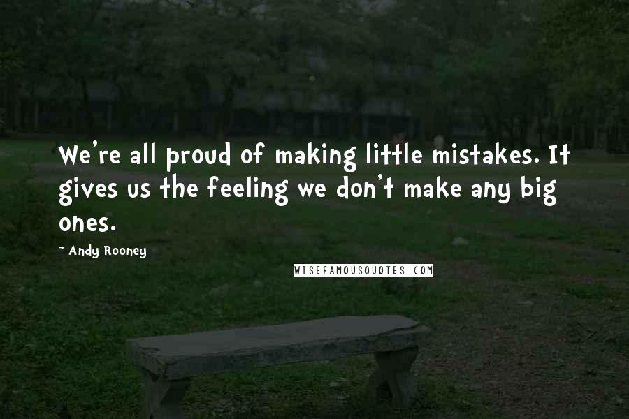 Andy Rooney Quotes: We're all proud of making little mistakes. It gives us the feeling we don't make any big ones.