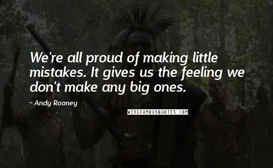 Andy Rooney Quotes: We're all proud of making little mistakes. It gives us the feeling we don't make any big ones.