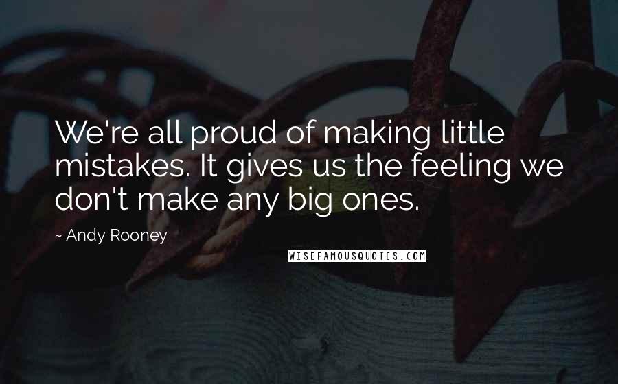 Andy Rooney Quotes: We're all proud of making little mistakes. It gives us the feeling we don't make any big ones.