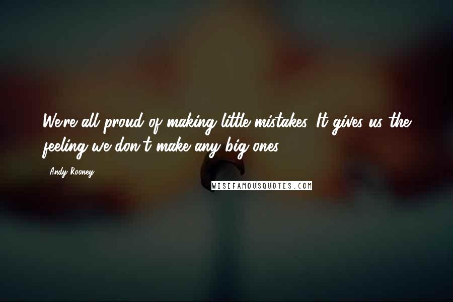 Andy Rooney Quotes: We're all proud of making little mistakes. It gives us the feeling we don't make any big ones.