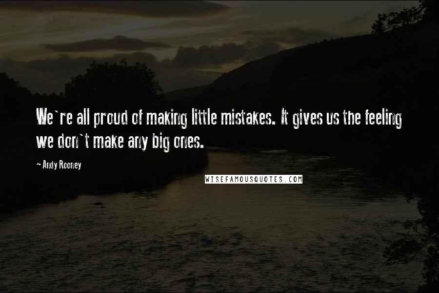 Andy Rooney Quotes: We're all proud of making little mistakes. It gives us the feeling we don't make any big ones.