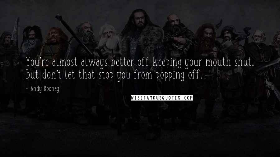 Andy Rooney Quotes: You're almost always better off keeping your mouth shut, but don't let that stop you from popping off.