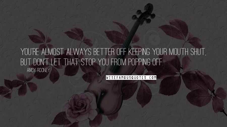 Andy Rooney Quotes: You're almost always better off keeping your mouth shut, but don't let that stop you from popping off.