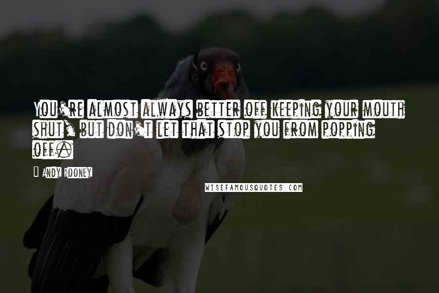 Andy Rooney Quotes: You're almost always better off keeping your mouth shut, but don't let that stop you from popping off.