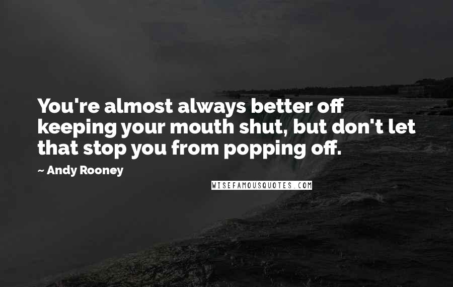 Andy Rooney Quotes: You're almost always better off keeping your mouth shut, but don't let that stop you from popping off.