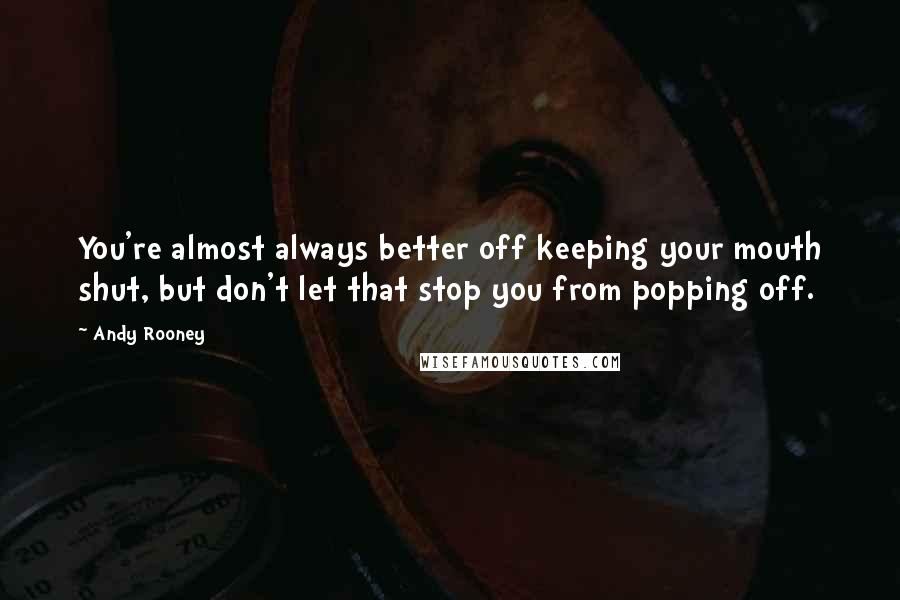 Andy Rooney Quotes: You're almost always better off keeping your mouth shut, but don't let that stop you from popping off.