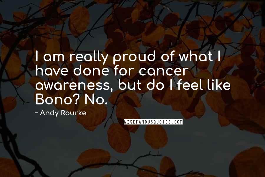 Andy Rourke Quotes: I am really proud of what I have done for cancer awareness, but do I feel like Bono? No.