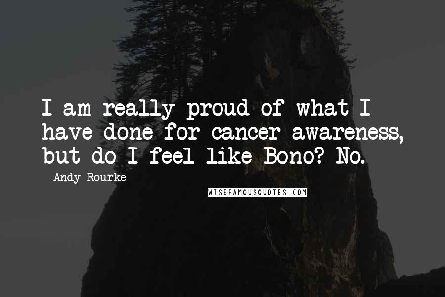 Andy Rourke Quotes: I am really proud of what I have done for cancer awareness, but do I feel like Bono? No.