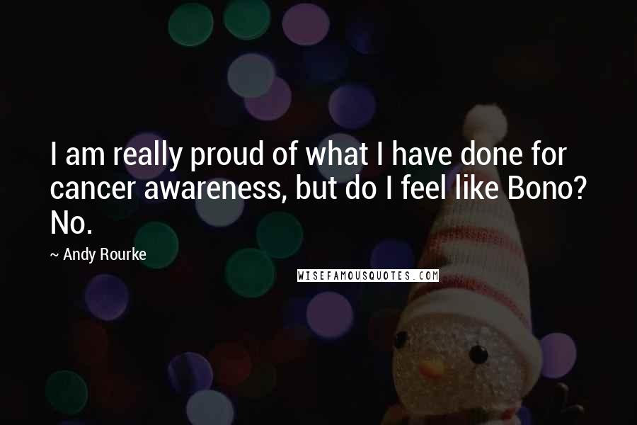 Andy Rourke Quotes: I am really proud of what I have done for cancer awareness, but do I feel like Bono? No.